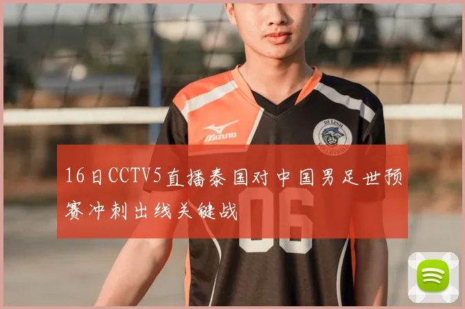 16日CCTV5直播泰国对中国男足世预赛冲刺出线关键战