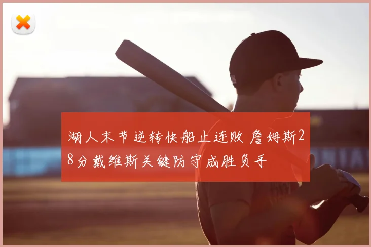 湖人末节逆转快船止连败 詹姆斯28分戴维斯关键防守成胜负手