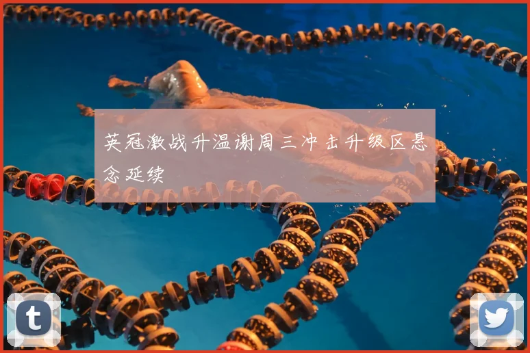 英冠激战升温谢周三冲击升级区悬念延续