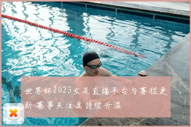 世界杯2023女足直播平台与赛程更新 赛事关注度持续升温