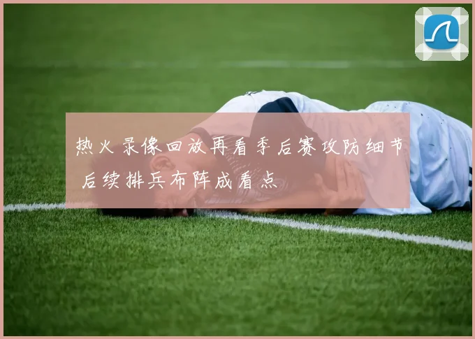 热火录像回放再看季后赛攻防细节 后续排兵布阵成看点
