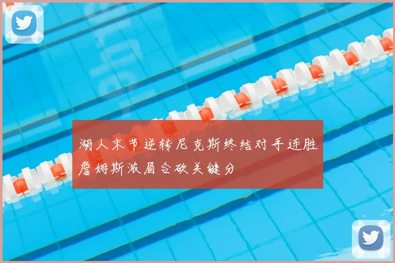 湖人末节逆转尼克斯终结对手连胜詹姆斯浓眉合砍关键分