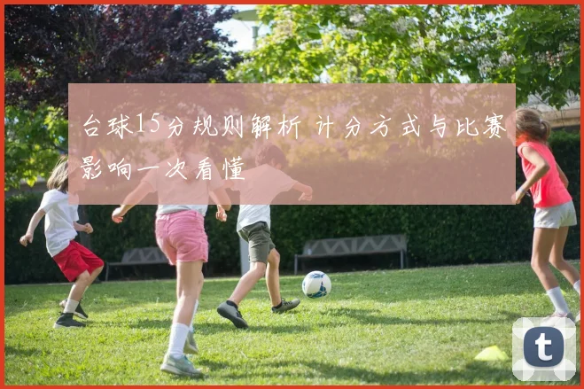 台球15分规则解析 计分方式与比赛影响一次看懂