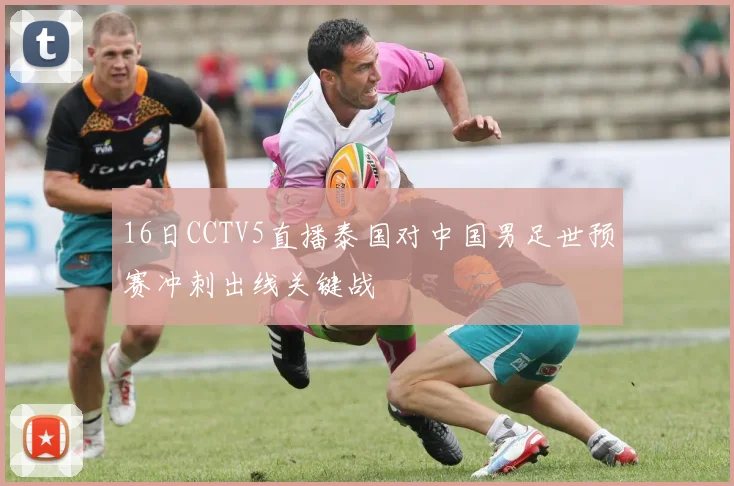 16日CCTV5直播泰国对中国男足世预赛冲刺出线关键战