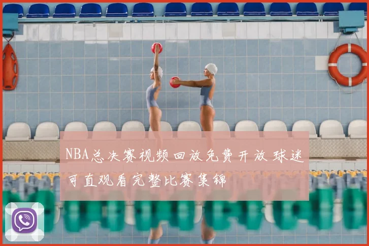NBA总决赛视频回放免费开放 球迷可直观看完整比赛集锦