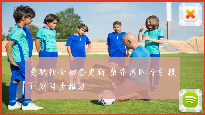 曼联转会动态更新 桑乔离队与引援计划同步推进