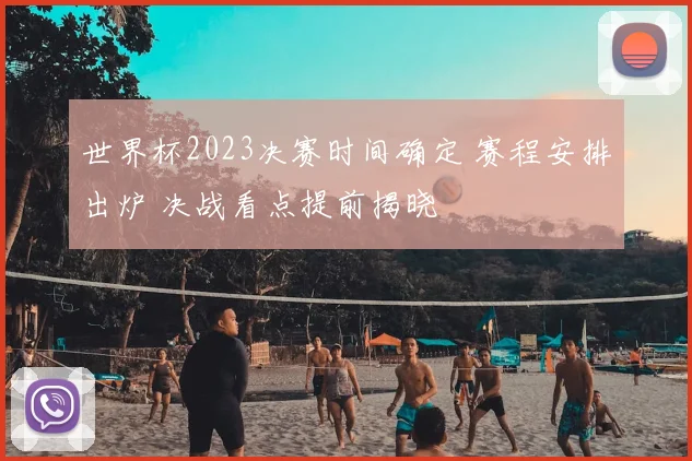 世界杯2023决赛时间确定 赛程安排出炉 决战看点提前揭晓