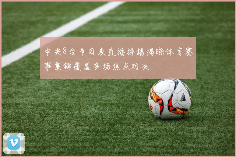中央8台节目表直播排播揭晓体育赛事集锦覆盖多场焦点对决