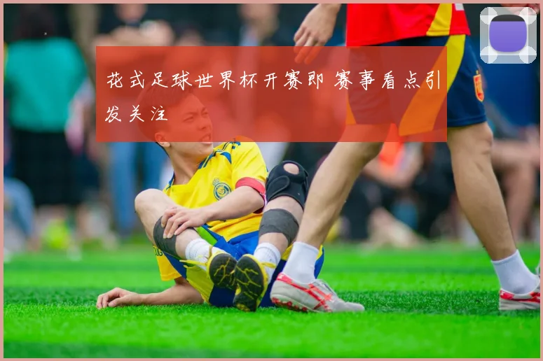花式足球世界杯开赛即 赛事看点引发关注