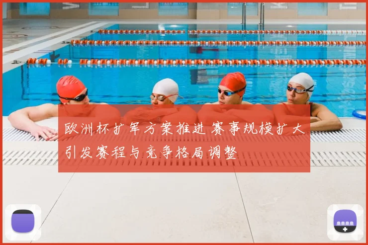 欧洲杯扩军方案推进 赛事规模扩大引发赛程与竞争格局调整