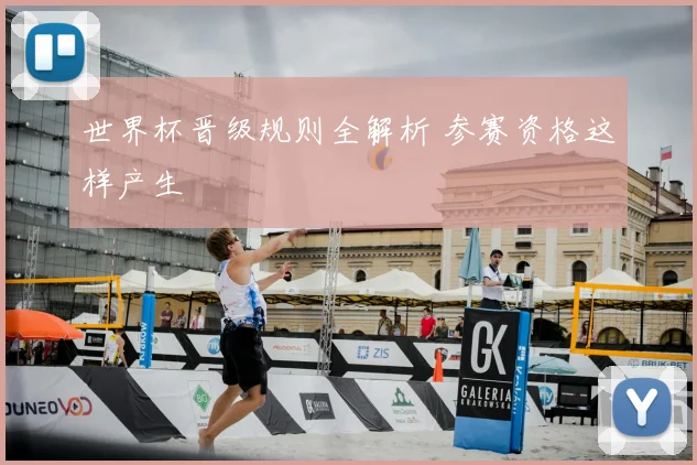 世界杯晋级规则全解析 参赛资格这样产生