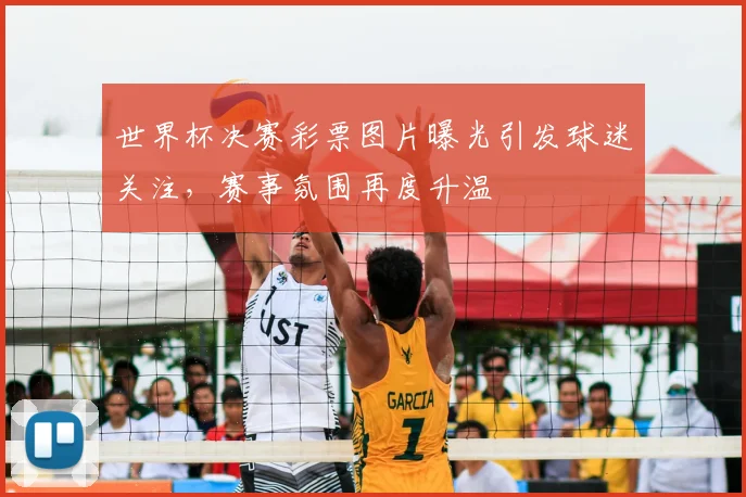 世界杯决赛彩票图片曝光引发球迷关注，赛事氛围再度升温